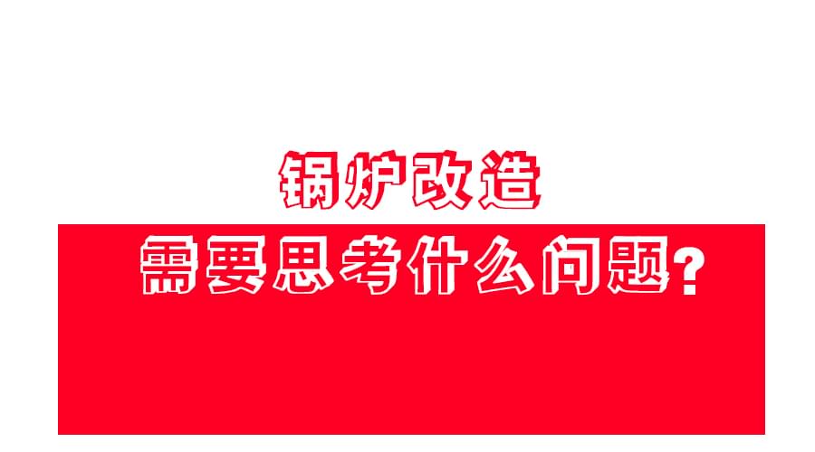 【锅炉改造】应该怎么改？改造方案免费领！